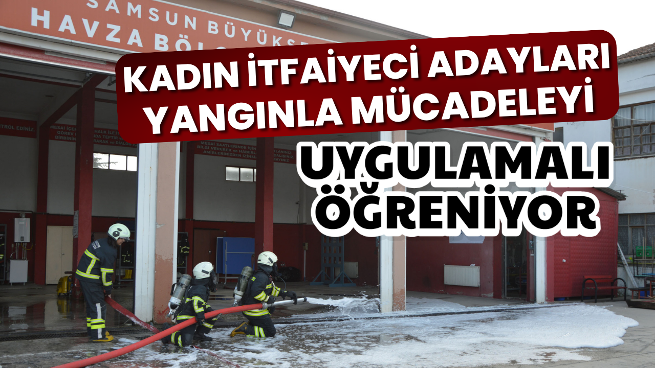 Samsun'da kadın itfaiyeci adayları yangınla mücadeleyi uygulamalı öğreniyor