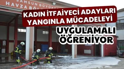 Samsun'da kadın itfaiyeci adayları yangınla mücadeleyi uygulamalı öğreniyor