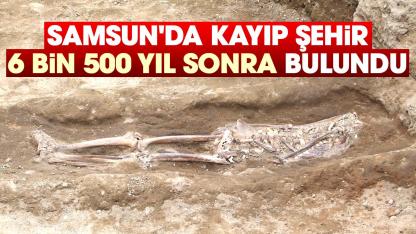 Samsun'da kayıp şehir 6 bin 500 yıl sonra bulundu