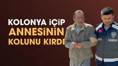 Samsun'da kolonya içip annesinin kolunu kırdı
