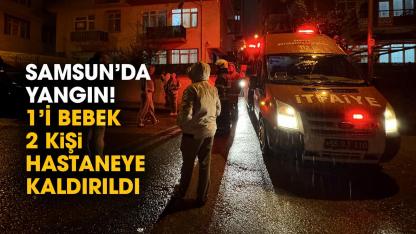 Samsun’da korkutan yangın! 1'i bebek 2 kişi hastaneye kaldırıldı