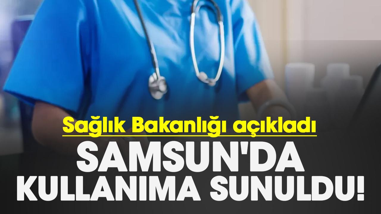 Samsun'da kullanıma sunuldu! Sağlık Bakanlığı açıkladı
