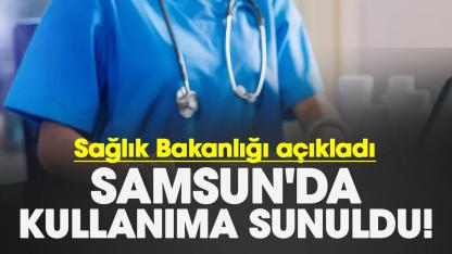 Samsun'da kullanıma sunuldu! Sağlık Bakanlığı açıkladı