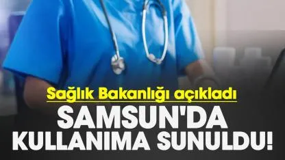 Samsun'da kullanıma sunuldu! Sağlık Bakanlığı açıkladı