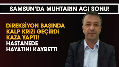 Samsun'da muhtar Ahmet Diler direksiyon başında kalp krizi geçirdi! Hayatını kaybetti