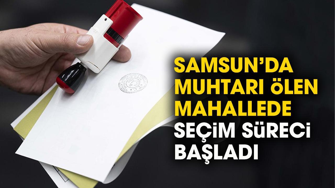 Samsun'da muhtarı ölen mahallede seçim süreci başladı