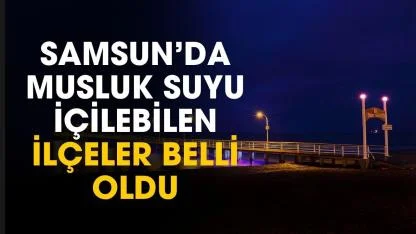 Samsun'da musluk suyu içilebilen ilçeler belli oldu