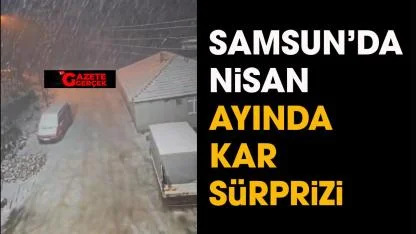 Samsun'da nisan ayında kar sürprizi!