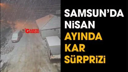 Samsun'da nisan ayında kar sürprizi!