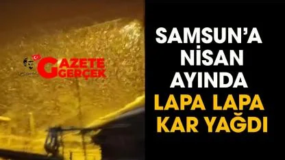 Samsun'da nisan ayında lapa lapa  kar yağdı!