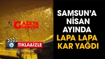 Samsun'da nisan ayında lapa lapa  kar yağdı!