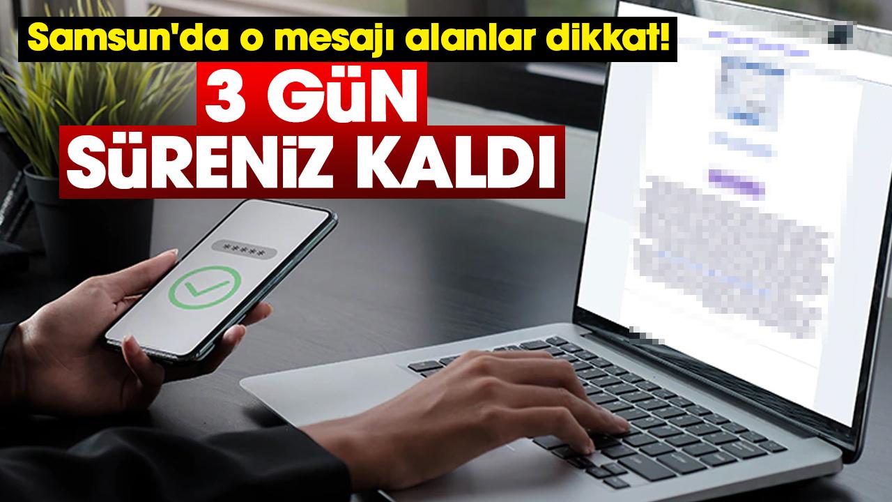Samsun'da o mesajı alanlar dikkat! 3 gün süreniz kaldı