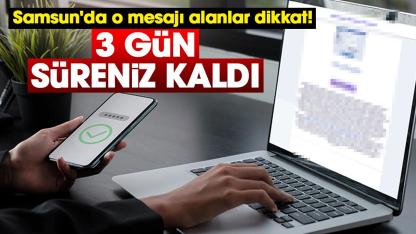 Samsun'da o mesajı alanlar dikkat! 3 gün süreniz kaldı