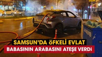 Samsun'da öfkeli evlat babasının aracını ateşe verdi