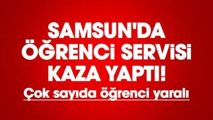 Samsun'da öğrenci servisi kaza yaptı! Çok sayıda öğrenci yaralı