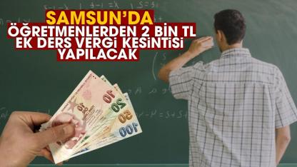 Samsun'da öğretmenlerden 2 bin TL ek ders vergi kesintisi yapılacak