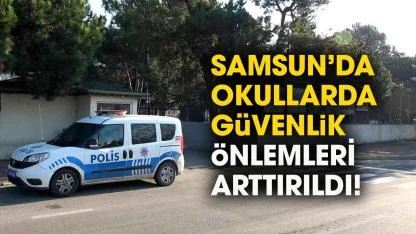 Samsun'da okullarda güvenlik önlemleri arttırıldı!  Bakanlık harekete geçti