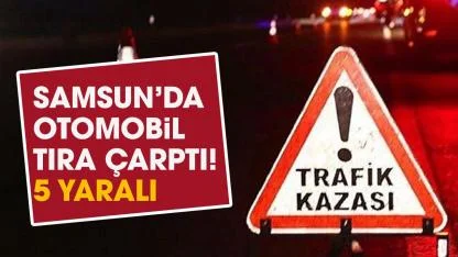 Samsun'da otomobil tıra çarptı! 5 yaralı