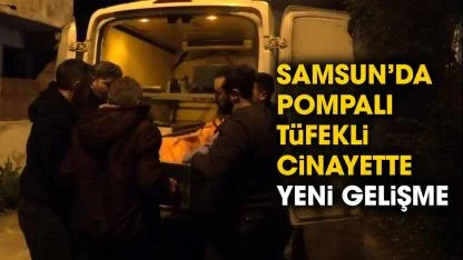 Samsun'da pompalı tüfekli cinayetinde yeni gelişme