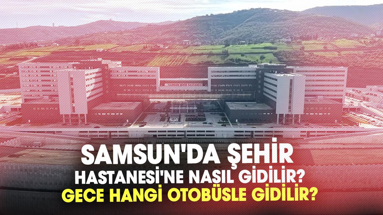 Samsun'da Şehir Hastanesi'ne nasıl gidilir? Şehir hastanesine gece hangi otobüsle gidilir?