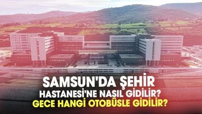 Samsun'da Şehir Hastanesi'ne nasıl gidilir? Şehir hastanesine gece hangi otobüsle gidilir?