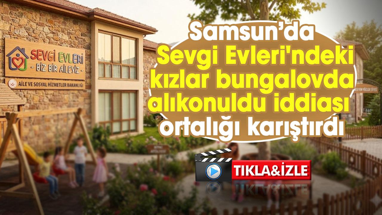 Samsun’da Sevgi Evleri'ndeki kızlar bungalovda alıkonuldu iddiası ortalığı karıştırdı