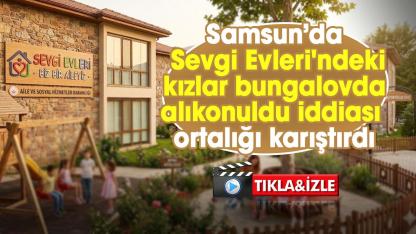 Samsun’da Sevgi Evleri'ndeki kızlar bungalovda alıkonuldu iddiası ortalığı karıştırdı