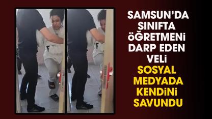 Samsun'da sınıfta öğretmene saldıran veli kendini savundu!