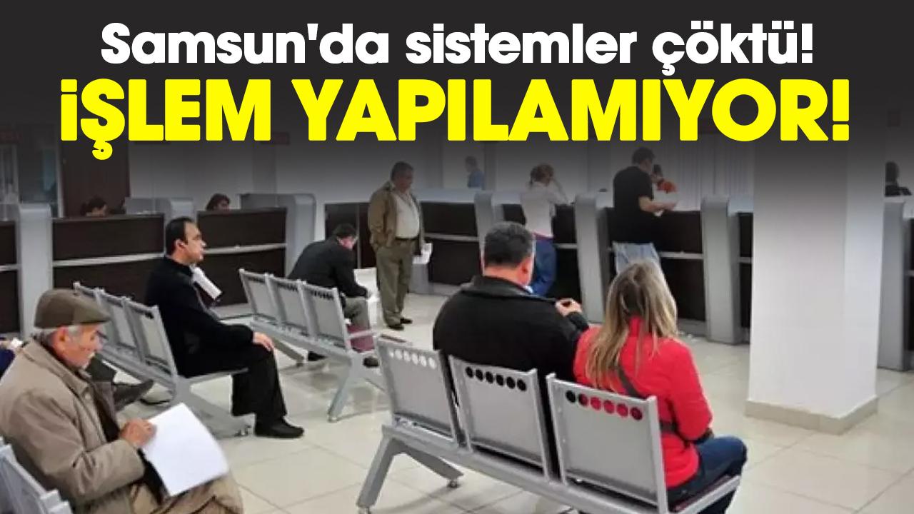 Samsun'da sistemler çöktü! İşlem yapılamıyor!