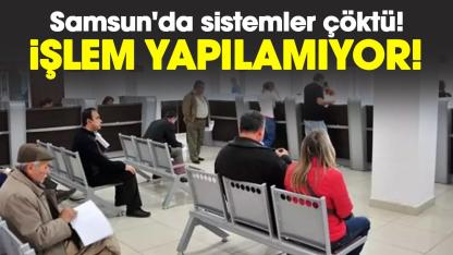 Samsun'da sistemler çöktü! İşlem yapılamıyor!