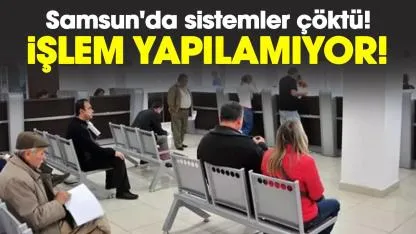 Samsun'da sistemler çöktü! İşlem yapılamıyor!