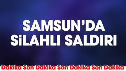Samsun’da son dakika! Silahlı saldırı