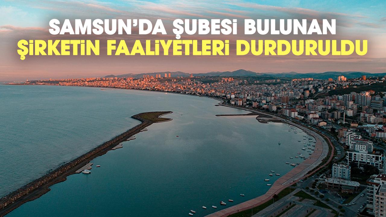 Samsun'da şubesi bulunan şirketin faaliyetleri durduruldu