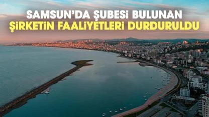 Samsun'da şubesi bulunan şirketin faaliyetleri durduruldu