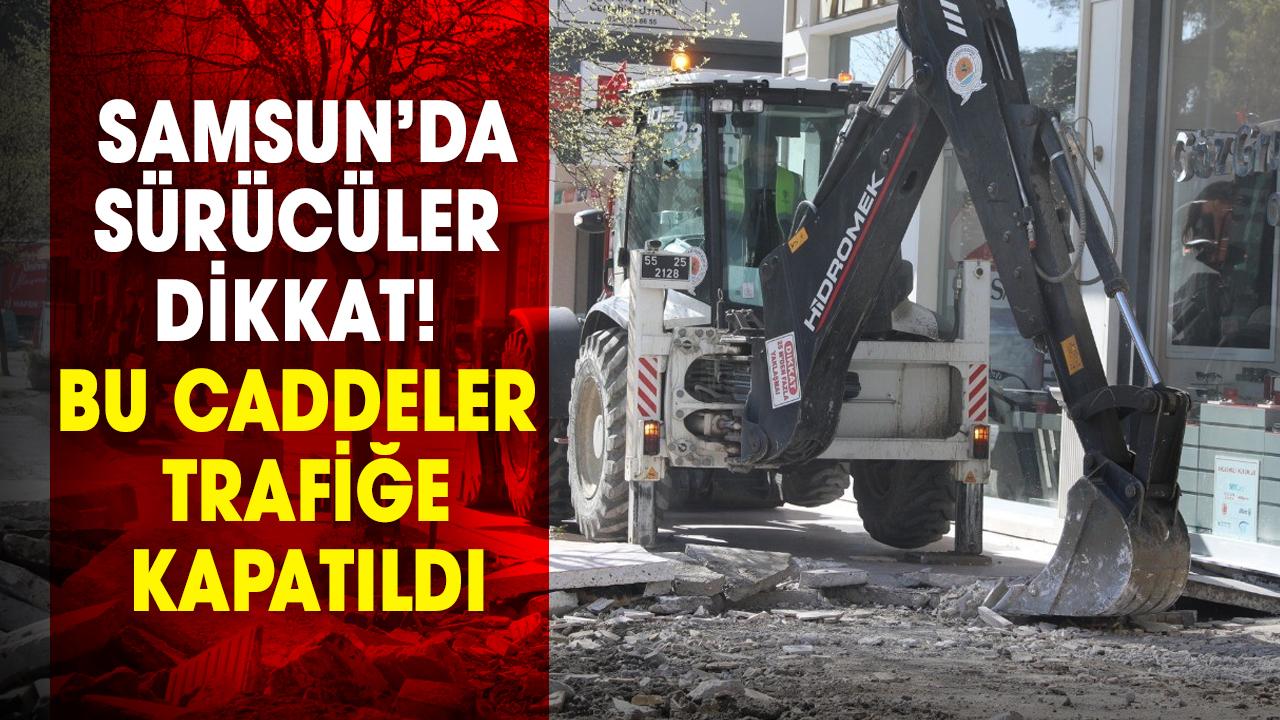Samsun’da sürücüler dikkat! Bu caddeler trafiğe kapatıldı