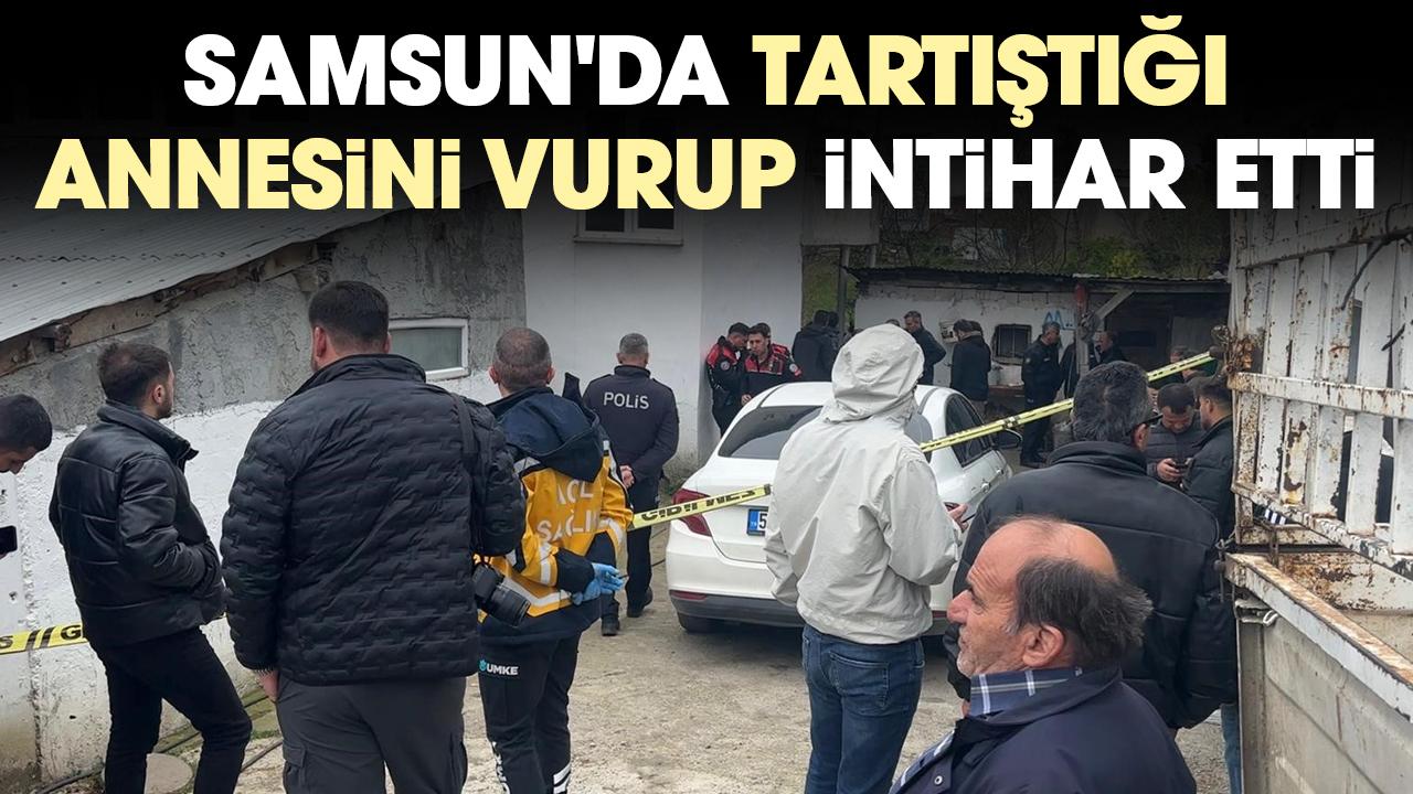 Samsun'da tartıştığı annesini vurup intihar etti