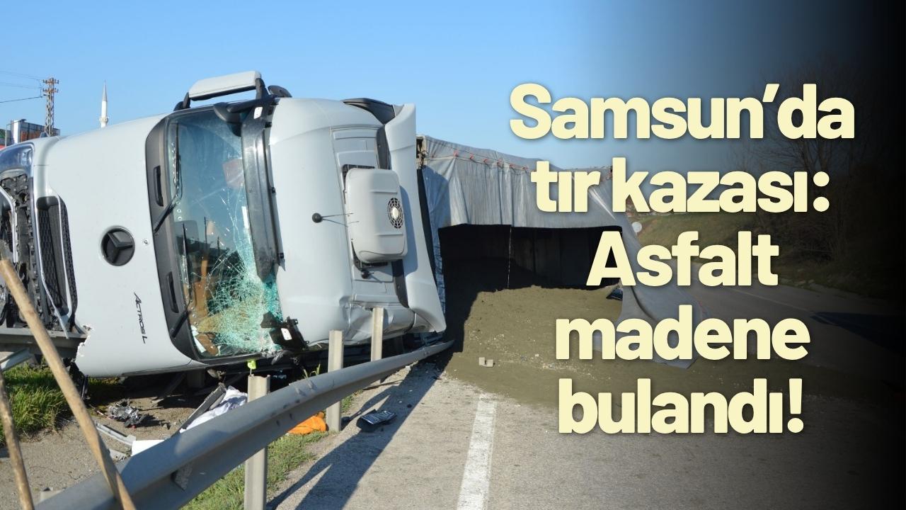 Samsun’da tır kazası: Asfalt madene bulandı!