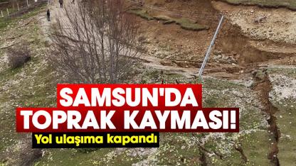 Samsun'da toprak kayması! Yol ulaşıma kapandı