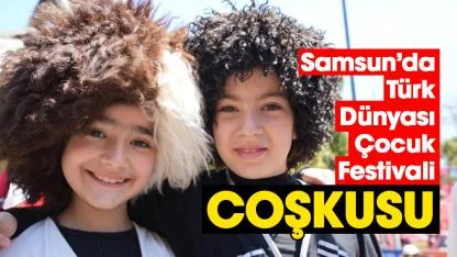 Samsun’da Türk Dünyası Çocuk Festivali coşkusu