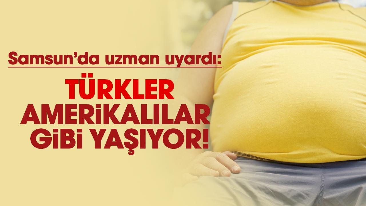 Samsun'da uzman doktor uyardı: Türkler Amerikalılar gibi yaşıyor!