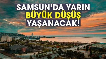 Samsun'da yarın büyük düşüş yaşanacak!
