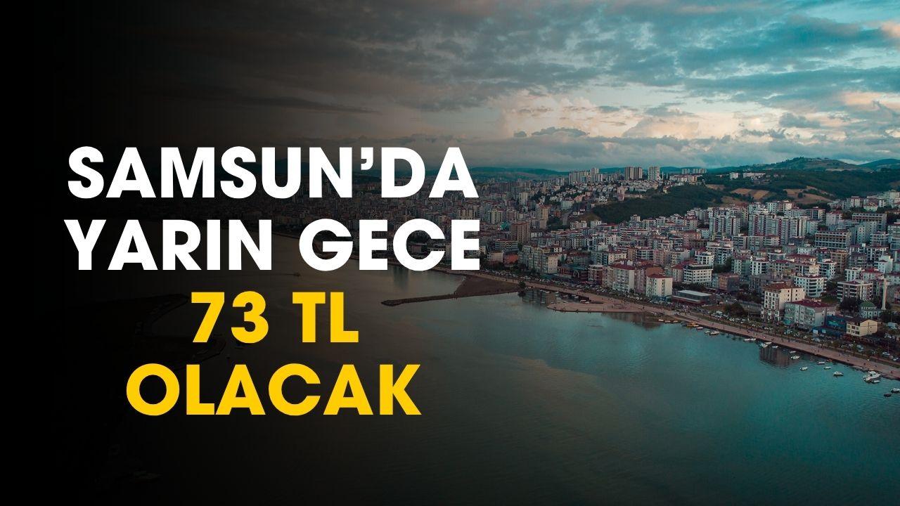 Samsun'da yarın gece 73 TL olacak