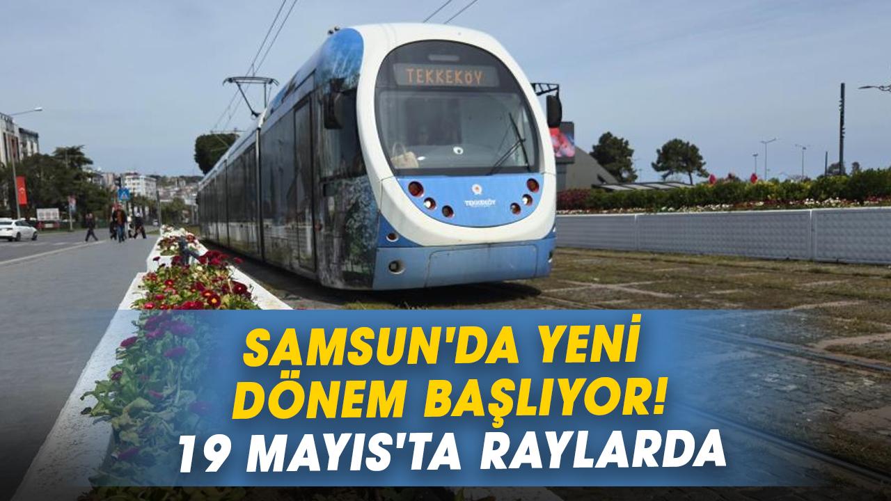 Samsun'da yeni dönem başlıyor! 19 Mayıs'ta raylarda