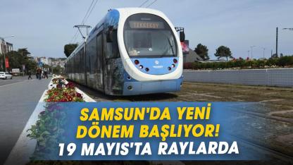 Samsun'da yeni dönem başlıyor! 19 Mayıs'ta raylarda