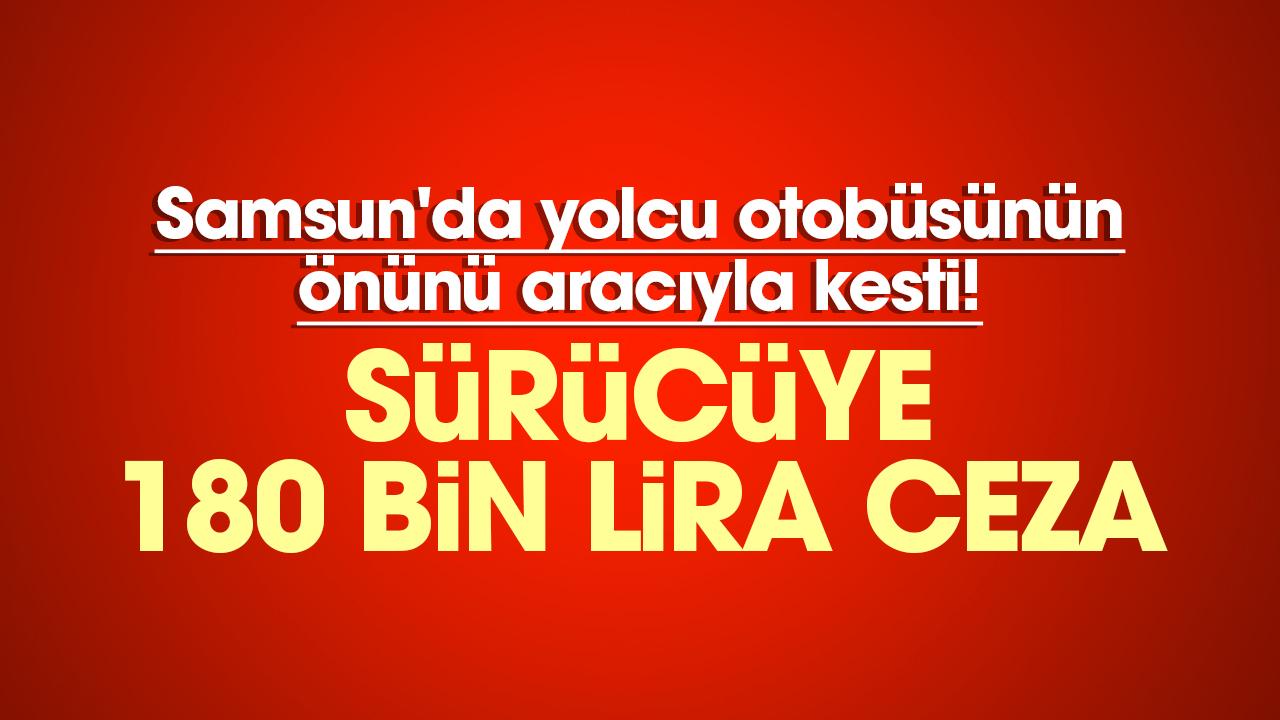 Samsun'da yolcu otobüsünün önünü aracıyla kesti! Sürücüye 180 bin lira ceza