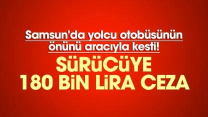 Samsun'da yolcu otobüsünün önünü aracıyla kesti! Sürücüye 180 bin lira ceza