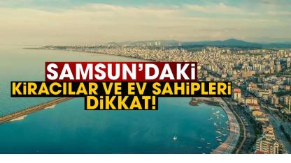 Samsun’daki kiracılar ve ev sahipleri dikkat!