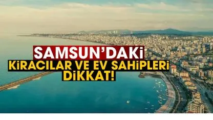 Samsun’daki kiracılar ve ev sahipleri dikkat!