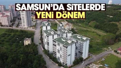 Samsun'daki sitelerde yeni dönem başlıyor