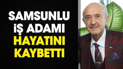 Samsunlu iş adamı Azmi Yılmaz hayatını kaybetti